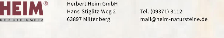 Herbert Heim GmbH Hans-Stiglitz-Weg 2 63897 Miltenberg  Tel. (09371) 3112 mail@heim-natursteine.de